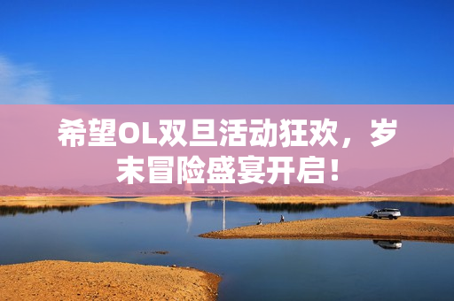 希望OL双旦活动狂欢，岁末冒险盛宴开启！