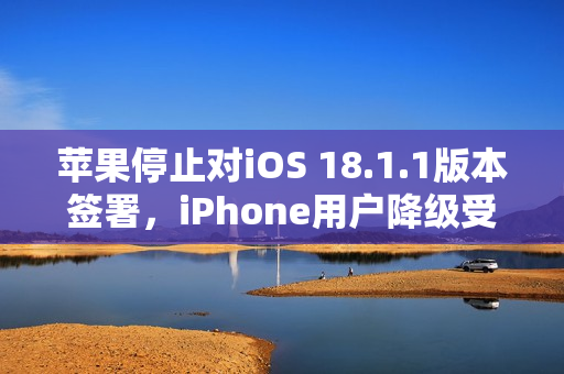 苹果停止对iOS 18.1.1版本签署，iPhone用户降级受阻