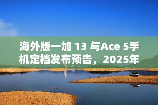海外版一加 13 与Ace 5手机定档发布预告，2025年1月7日亮相