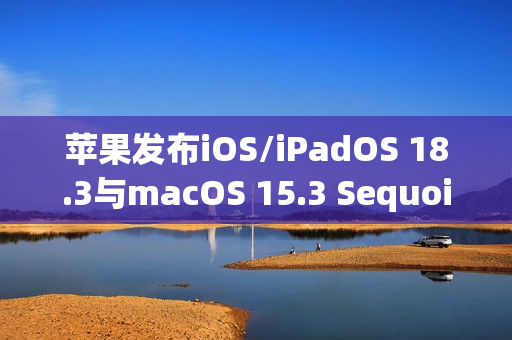 苹果发布iOS/iPadOS 18.3与macOS 15.3 Sequoia公测版，新增Home扫地机器人支持功能