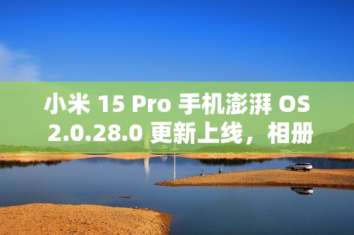 小米 15 Pro 手机澎湃 OS 2.0.28.0 更新上线，相册那年今日功能支持隐藏