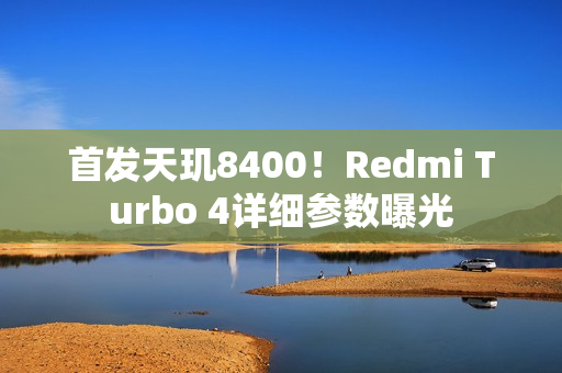 首发天玑8400!Redmi Turbo 4详细参数曝光 首发天玑8400!Redmi Turbo 4详细参数曝光