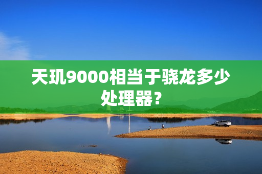 天玑9000相当于骁龙多少处理器? 天玑9000相当于骁龙多少处理器?