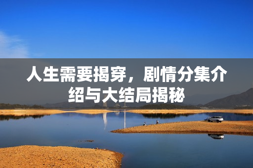 人生需要揭穿，剧情分集介绍与大结局揭秘