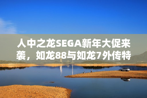 人中之龙SEGA新年大促来袭,如龙88与如龙7外传特价优惠活动开启! 人中之龙SEGA新年大促来袭,如龙88与如龙7外传特价优惠活动开启!
