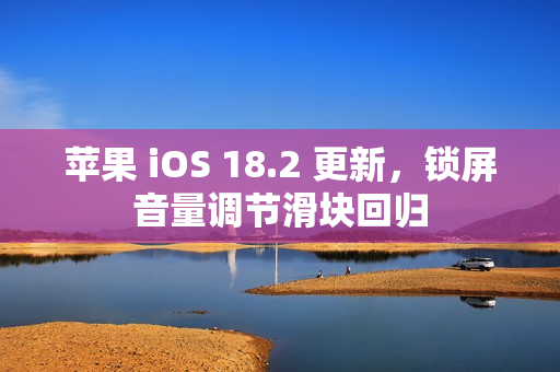 苹果 iOS 18.2 更新，锁屏音量调节滑块回归