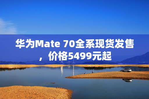 华为Mate 70全系现货发售，价格5499元起