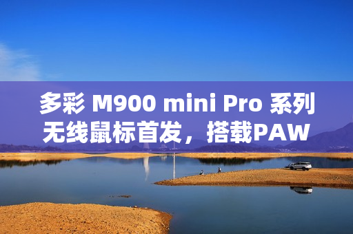 多彩 M900 mini Pro 系列无线鼠标首发,搭载PAW3395引擎,双电池容量可选,售价139元起 多彩 M900 mini Pro 系列无线鼠标首发,搭载PAW3395引擎,双电池容量可选,售价139元起