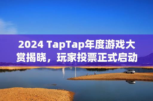 2024 TapTap年度游戏大赏揭晓，玩家投票正式启动！