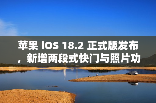 苹果 iOS 18.2 正式版发布，新增两段式快门与照片功能改进