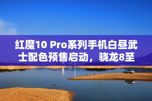红魔10 Pro系列手机白昼武士配色预售启动，骁龙8至尊版亮相引期待