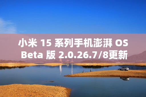 小米 15 系列手机澎湃 OS Beta 版 2.0.26.7/8更新，多应用动画功能全新上线
