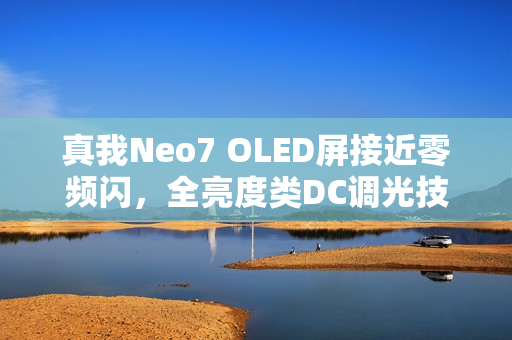真我Neo7 OLED屏接近零频闪，全亮度类DC调光技术引领行业新标杆