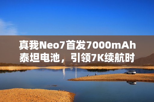 真我Neo7首发7000mAh泰坦电池，引领7K续航时代，一次充电使用三天
