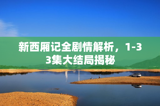 新西厢记全剧情解析,1-33集大结局揭秘 新西厢记全剧情解析,1-33集大结局揭秘