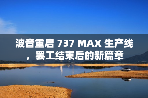 波音重启 737 MAX 生产线，罢工结束后的新篇章