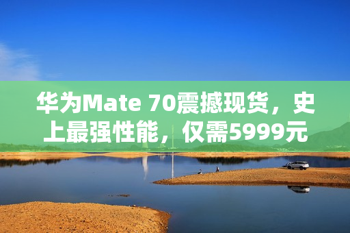 华为Mate 70震撼现货,史上最强性能,仅需5999元! 华为Mate 70震撼现货,史上最强性能,仅需5999元!