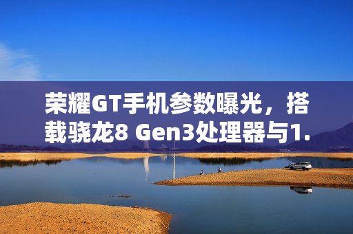荣耀GT手机参数曝光，搭载骁龙8 Gen3处理器与1.5K纯直屏，性能强劲！