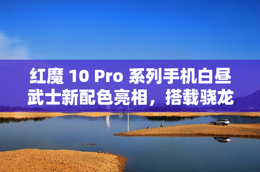 红魔 10 Pro 系列手机白昼武士新配色亮相，搭载骁龙 8 至尊版，售价 4999 元起