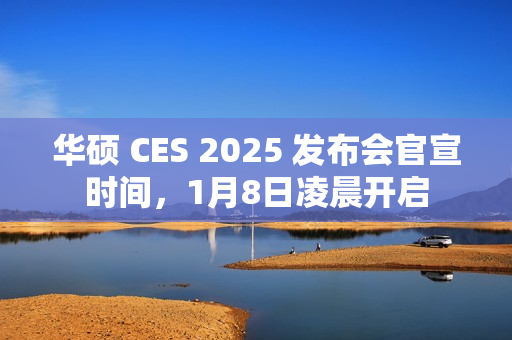 华硕 CES 2025 发布会官宣时间，1月8日凌晨开启