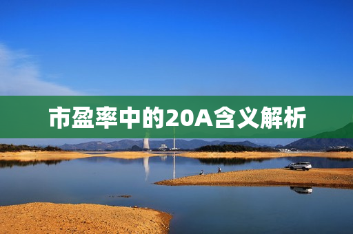 市盈率中的20A含义解析 市盈率中的20A含义解析