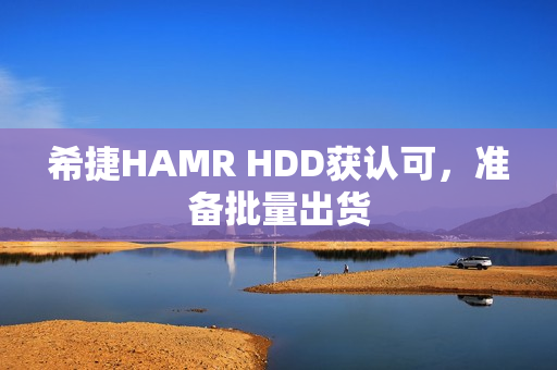 希捷HAMR HDD获认可，准备批量出货