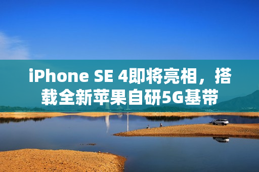 iPhone SE 4即将亮相，搭载全新苹果自研5G基带