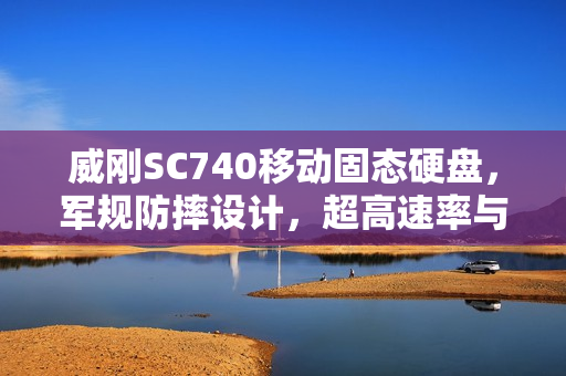威刚SC740移动固态硬盘，军规防摔设计，超高速率与大容量存储新标杆！