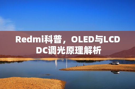 Redmi科普,OLED与LCD DC调光原理解析 Redmi科普,OLED与LCD DC调光原理解析