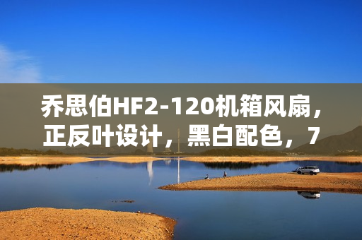 乔思伯HF2-120机箱风扇，正反叶设计，黑白配色，79元全新上市