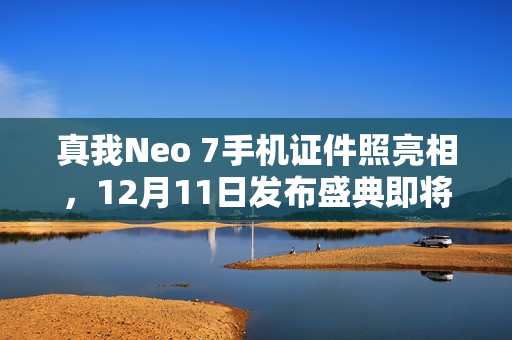 真我Neo 7手机证件照亮相，12月11日发布盛典即将开启