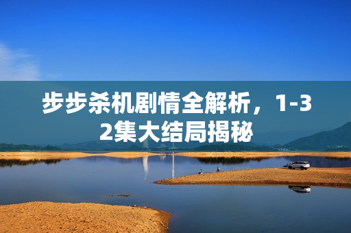 步步杀机剧情全解析，1-32集大结局揭秘