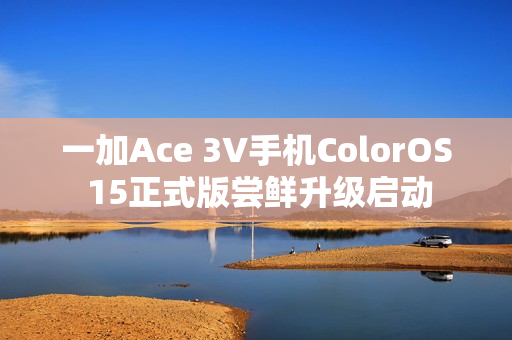 一加Ace 3V手机ColorOS 15正式版尝鲜升级启动
