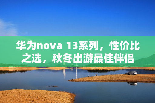 华为nova 13系列，性价比之选，秋冬出游最佳伴侣