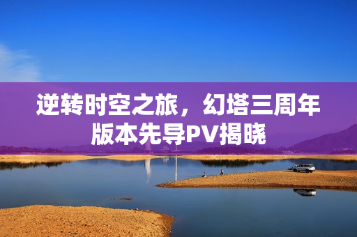 逆转时空之旅，幻塔三周年版本先导PV揭晓