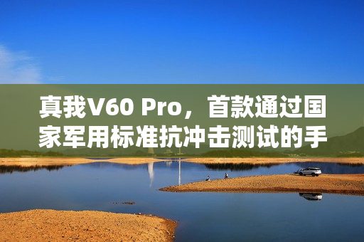 真我V60 Pro，首款通过国家军用标准抗冲击测试的手机，耐用小钢炮来袭！