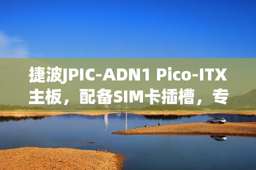捷波JPIC-ADN1 Pico-ITX主板，配备SIM卡插槽，专为工业/商用设计