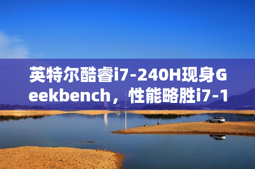 英特尔酷睿i7-240H现身Geekbench，性能略胜i7-13620H