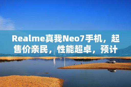 Realme真我Neo7手机，起售价亲民，性能超卓，预计年底亮相，跑分超百万！