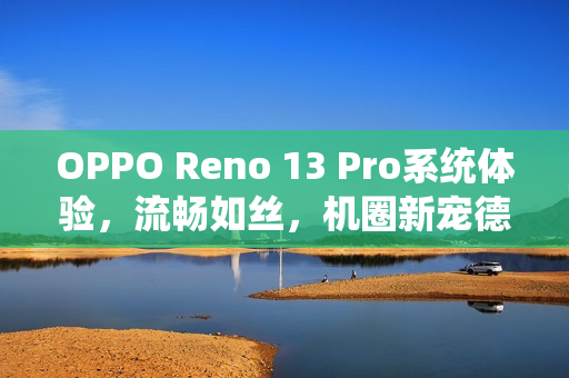 OPPO Reno 13 Pro系统体验，流畅如丝，机圈新宠德芙实测体验
