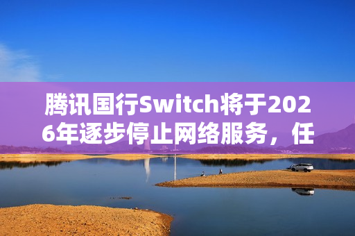 腾讯国行Switch将于2026年逐步停止网络服务，任天堂e商店等将受影响