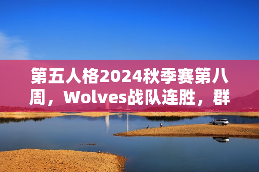 第五人格2024秋季赛第八周，Wolves战队连胜，群狼咆哮展现强悍实力