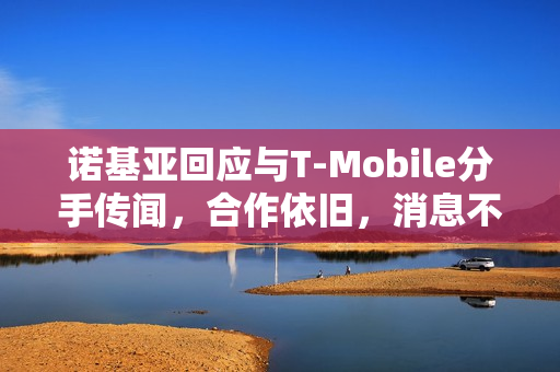 诺基亚回应与T-Mobile分手传闻，合作依旧，消息不实
