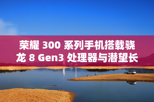 荣耀 300 系列手机搭载骁龙 8 Gen3 处理器与潜望长焦镜头,全新旗舰即将发布,12 月 2 日揭秘 荣耀 300 系列手机搭载骁龙 8 Gen3 处理器与潜望长焦镜头,全新旗舰即将发布,12 月 2 日揭秘