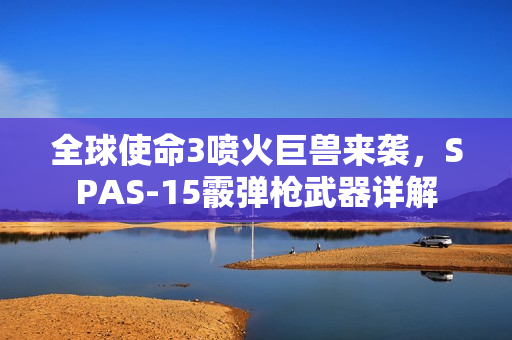 全球使命3喷火巨兽来袭，SPAS-15霰弹枪武器详解