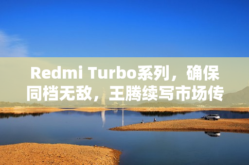 Redmi Turbo系列，确保同档无敌，王腾续写市场传奇