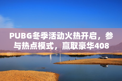 PUBG冬季活动火热开启，参与热点模式，赢取豪华4080S显卡大奖