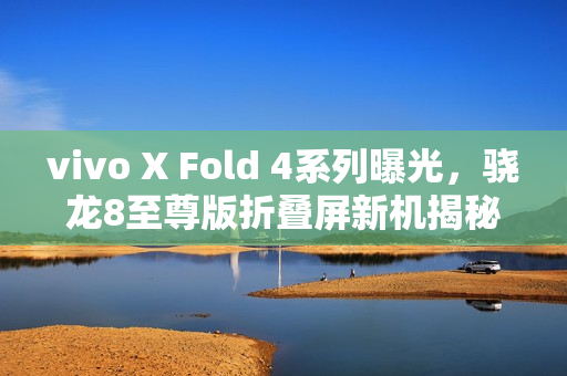 vivo X Fold 4系列曝光,骁龙8至尊版折叠屏新机揭秘部分参数 vivo X Fold 4系列曝光,骁龙8至尊版折叠屏新机揭秘部分参数