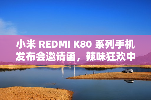 小米 REDMI K80 系列手机发布会邀请函,辣味狂欢中的科技盛宴——五瓶狂暴辣油辣椒揭晓时刻 小米 REDMI K80 系列手机发布会邀请函,辣味狂欢中的科技盛宴——五瓶狂暴辣油辣椒揭晓时刻