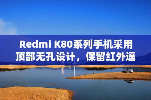 Redmi K80系列手机采用顶部无孔设计，保留红外遥控功能